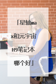 星轴max和元宇宙H9笔记本哪个好