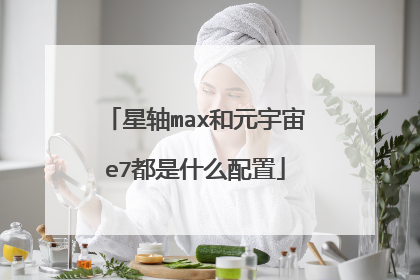 星轴max和元宇宙e7都是什么配置