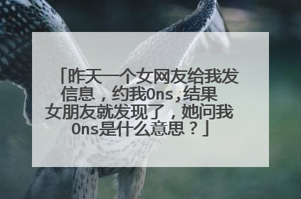 昨天一个女网友给我发信息，约我Ons,结果女朋友就发现了，她问我Ons是什么意思？