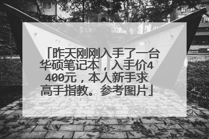 昨天刚刚入手了一台华硕笔记本,入手价4400元,本人新手求高手指教。参考图片