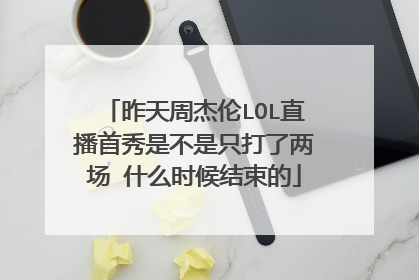 昨天周杰伦LOL直播首秀是不是只打了两场 什么时候结束的
