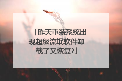 昨天重装系统出现超级流氓软件卸载了又恢复?