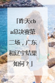昨天cba总决赛第二场，广东和辽宁结果如何？