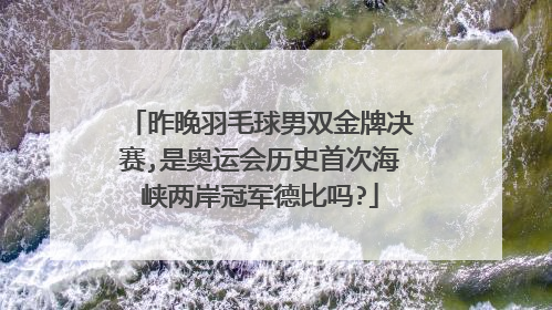 昨晚羽毛球男双金牌决赛,是奥运会历史首次海峡两岸冠军德比吗?