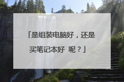是组装电脑好,还是买笔记本好 呢?
