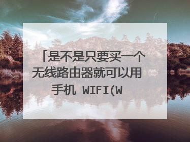 是不是只要买一个无线路由器就可以用手机 WIFI(WLAN) 上网?
