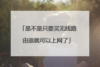 是不是只要买无线路由器就可以上网了