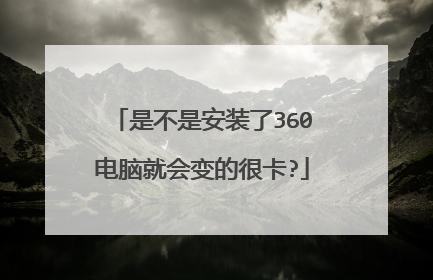 是不是安装了360电脑就会变的很卡?