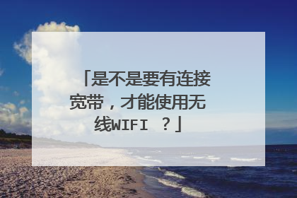 是不是要有连接宽带，才能使用无线WIFI ？