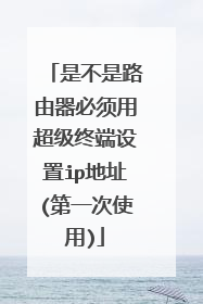 是不是路由器必须用超级终端设置ip地址(第一次使用)