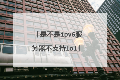 是不是ipv6服务器不支持lol