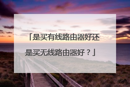 是买有线路由器好还是买无线路由器好?