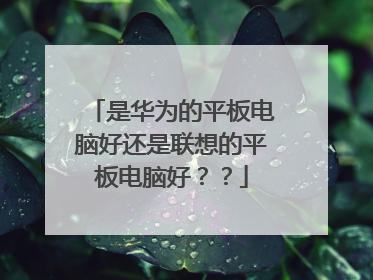 是华为的平板电脑好还是联想的平板电脑好??