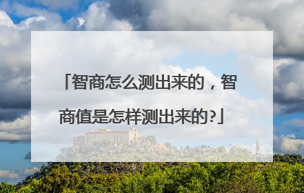 智商怎么测出来的,智商值是怎样测出来的?