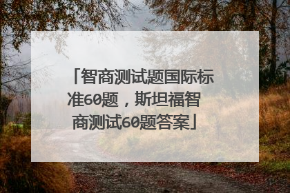 智商测试题国际标准60题,斯坦福智商测试60题答案