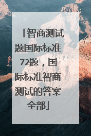 智商测试题国际标准72题，国际标准智商测试的答案全部