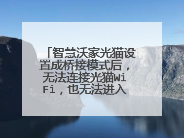智慧沃家光猫设置成桥接模式后,无法连接光猫WiFi,也无法进入光猫管理界面?