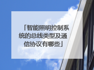 智能照明控制系统的总线类型及通信协议有哪些