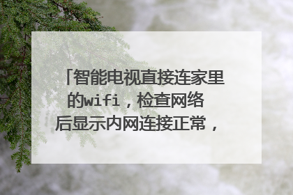 智能电视直接连家里的wifi，检查网络后显示内网连接正常，外网连接异常，怎么才能连接上外网啊？