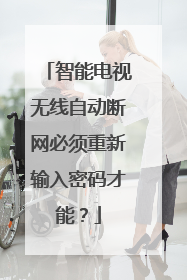 智能电视无线自动断网必须重新输入密码才能？