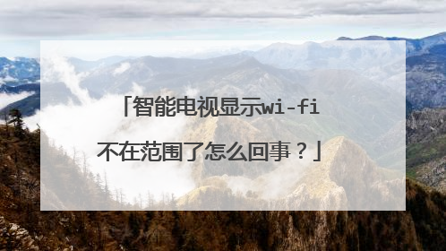 智能电视显示wi-fi不在范围了怎么回事?