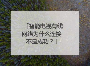 智能电视有线网络为什么连接不是成功?