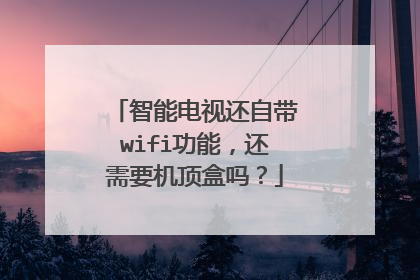 智能电视还自带wifi功能，还需要机顶盒吗？