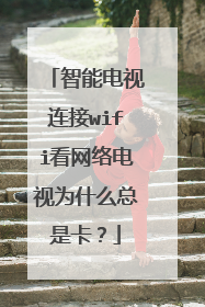 智能电视连接wifi看网络电视为什么总是卡?