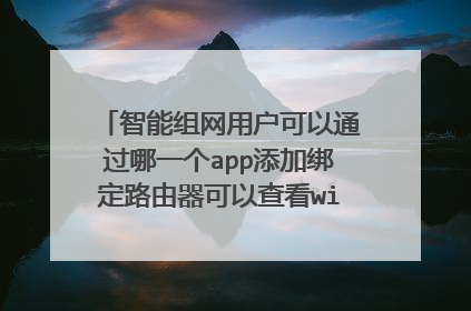 智能组网用户可以通过哪一个app添加绑定路由器可以查看wifi名称和密码设置