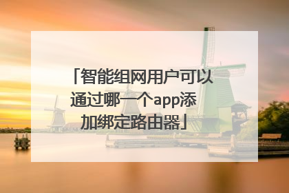 智能组网用户可以通过哪一个app添加绑定路由器