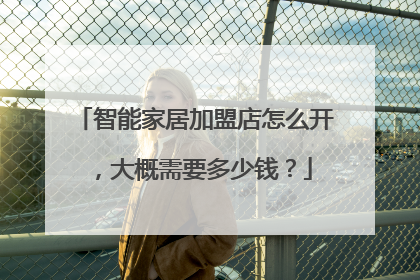 智能家居加盟店怎么开,大概需要多少钱?