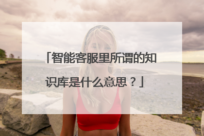 智能客服里所谓的知识库是什么意思?
