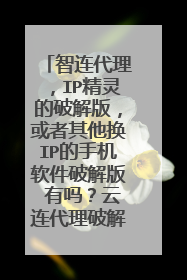 智连代理,IP精灵的破解版,或者其他换IP的手机软件破解版 有吗?云连代理破解版也可以的