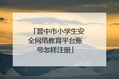 晋中市小学生安全网络教育平台账号怎样注册