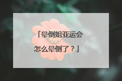 晕倒姐亚运会怎么晕倒了？
