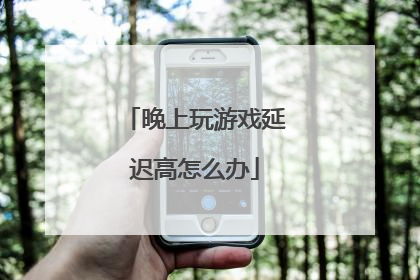 晚上玩游戏延迟高怎么办