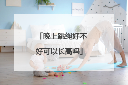晚上跳绳好不好可以长高吗