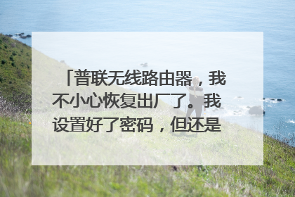 普联无线路由器，我不小心恢复出厂了。我设置好了密码，但还是不能上网。求教！