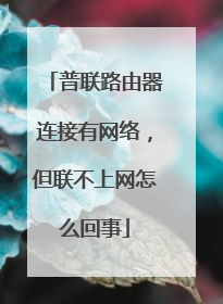普联路由器连接有网络，但联不上网怎么回事