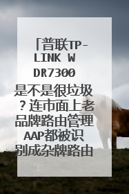 普联TP-LINK WDR7300是不是很垃圾?连市面上老品牌路由管理AAP都被识别成杂牌路由器。