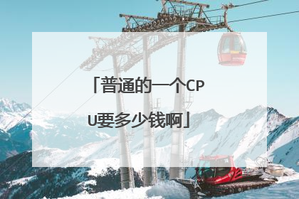 普通的一个CPU要多少钱啊