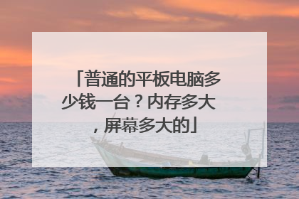 普通的平板电脑多少钱一台?内存多大,屏幕多大的