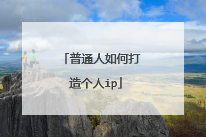 普通人如何打造个人ip