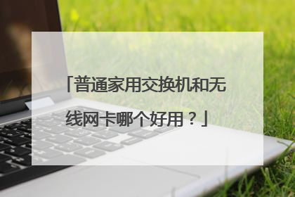 普通家用交换机和无线网卡哪个好用?
