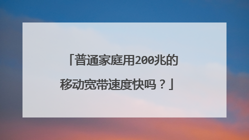 普通家庭用200兆的移动宽带速度快吗？
