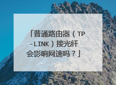 普通路由器（TP-LINK）接光纤会影响网速吗？