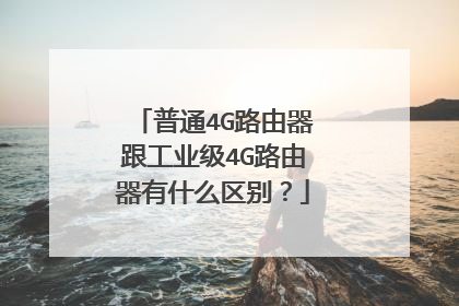 普通4G路由器跟工业级4G路由器有什么区别？