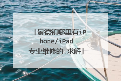 景德镇哪里有iPhone/iPad专业维修的.求解