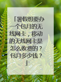 暑假想要办一个包月的无线网卡，移动的无线网卡是怎么收费的？包月多少钱？