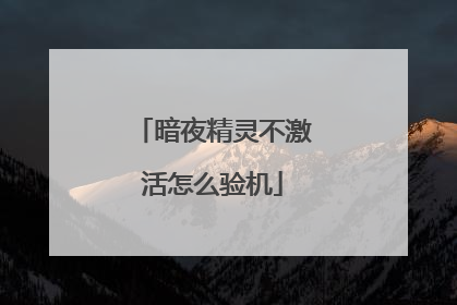 暗夜精灵不激活怎么验机